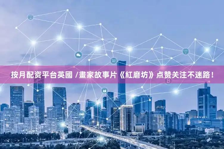 按月配资平台英國 /畫家故事片《紅磨坊》点赞关注不迷路！