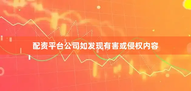 配资平台公司如发现有害或侵权内容