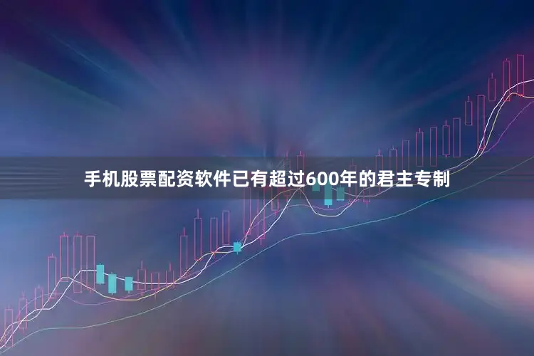 手机股票配资软件已有超过600年的君主专制